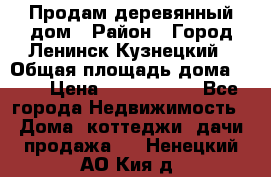 Продам деревянный дом › Район ­ Город Ленинск-Кузнецкий › Общая площадь дома ­ 64 › Цена ­ 1 100 000 - Все города Недвижимость » Дома, коттеджи, дачи продажа   . Ненецкий АО,Кия д.